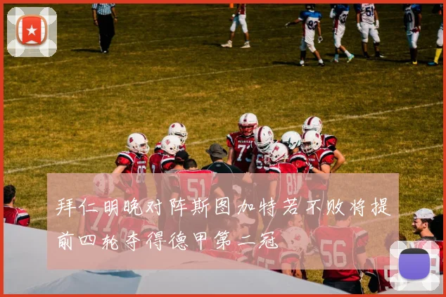 拜仁明晚对阵斯图加特若不败将提前四轮夺得德甲第二冠