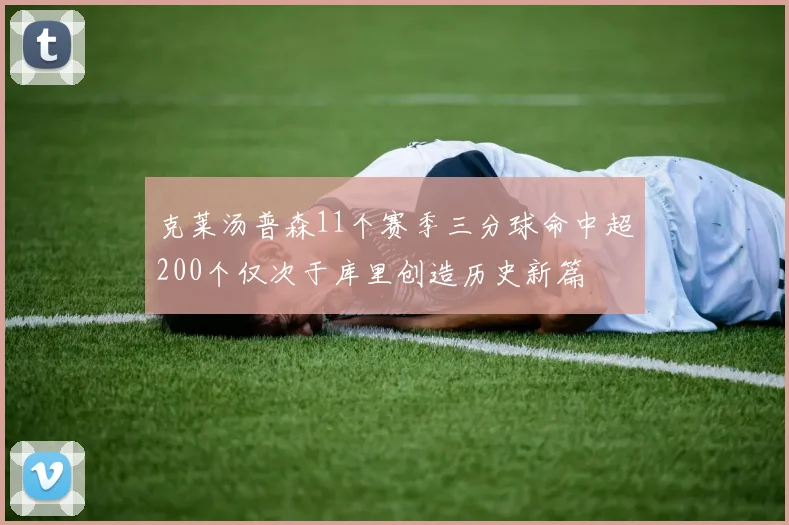 克莱汤普森11个赛季三分球命中超200个仅次于库里创造历史新篇
