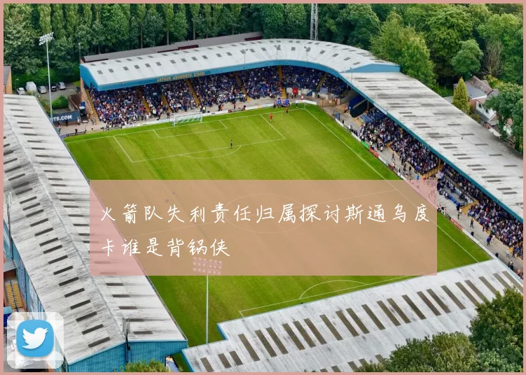火箭队失利责任归属探讨斯通乌度卡谁是背锅侠