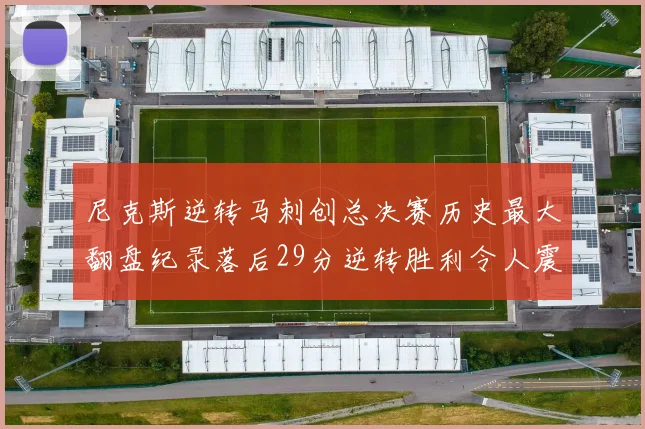 尼克斯逆转马刺创总决赛历史最大翻盘纪录落后29分逆转胜利令人震惊