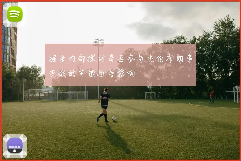 掘金内部探讨是否参与杰伦布朗争夺战的可能性与影响