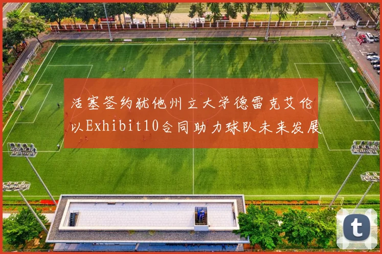 活塞签约犹他州立大学德雷克艾伦以Exhibit10合同助力球队未来发展