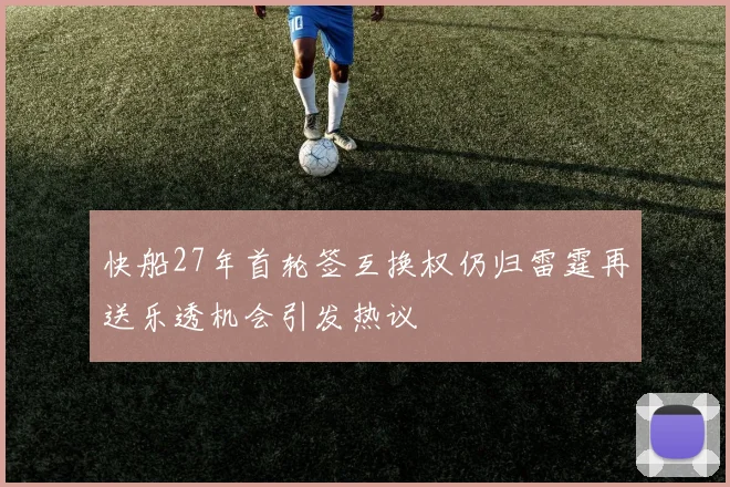 快船27年首轮签互换权仍归雷霆再送乐透机会引发热议