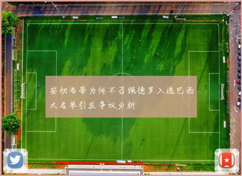 安切洛蒂为何不召佩德罗入选巴西大名单引发争议分析